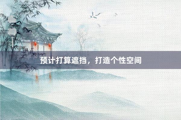 预计打算遮挡，打造个性空间