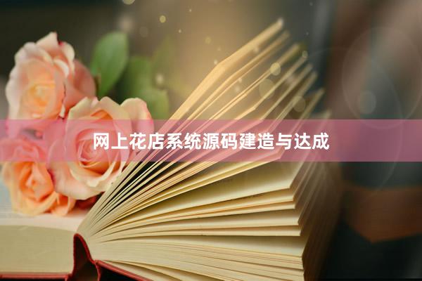 网上花店系统源码建造与达成