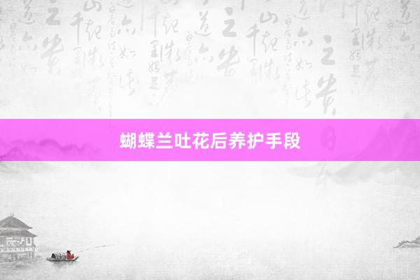 蝴蝶兰吐花后养护手段