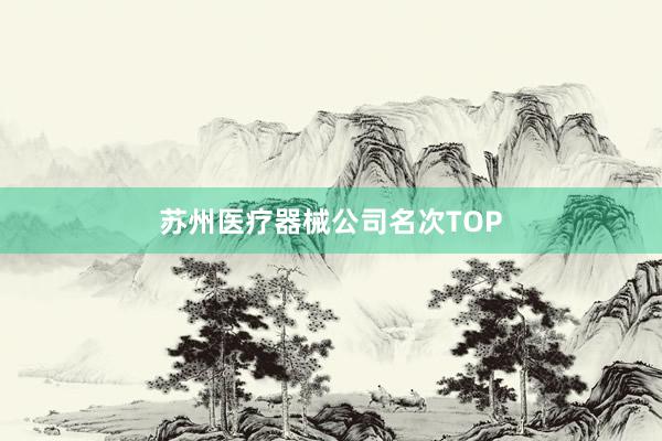 苏州医疗器械公司名次TOP